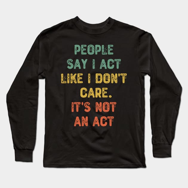 People Say I Act Like I Don't Care. It's Not An Act Long Sleeve T-Shirt by Yyoussef101